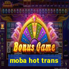 moba hot trans